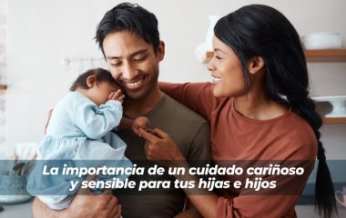 La importancia de un cuidado cariñoso y sensible para tus hijas e hijos